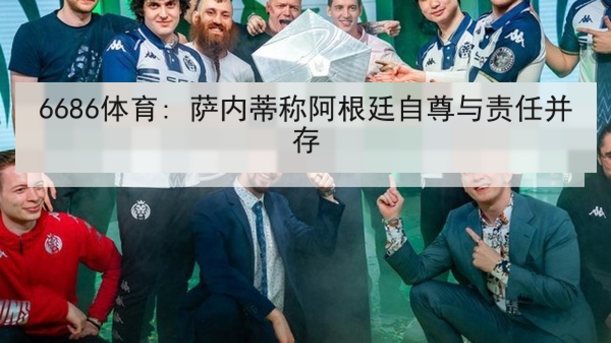 6686体育: 萨内蒂称阿根廷自尊与责任并存